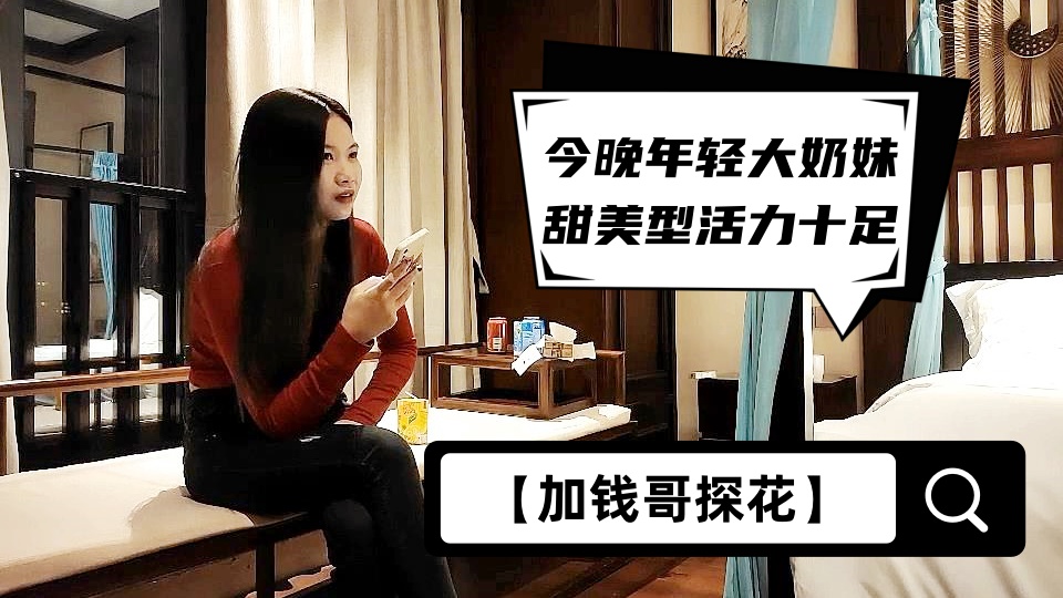 【加钱哥探花】今晚年轻大奶妹，甜美型活力十足，69姿势舔逼口交，骑乘大屁股猛顶，床被搞得吱吱作响