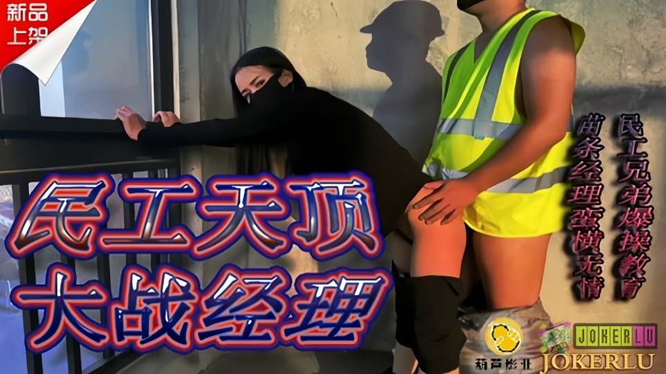 JY10.民工天顶大战经理.苗条经理蛮横无情.民工兄弟爆操教育