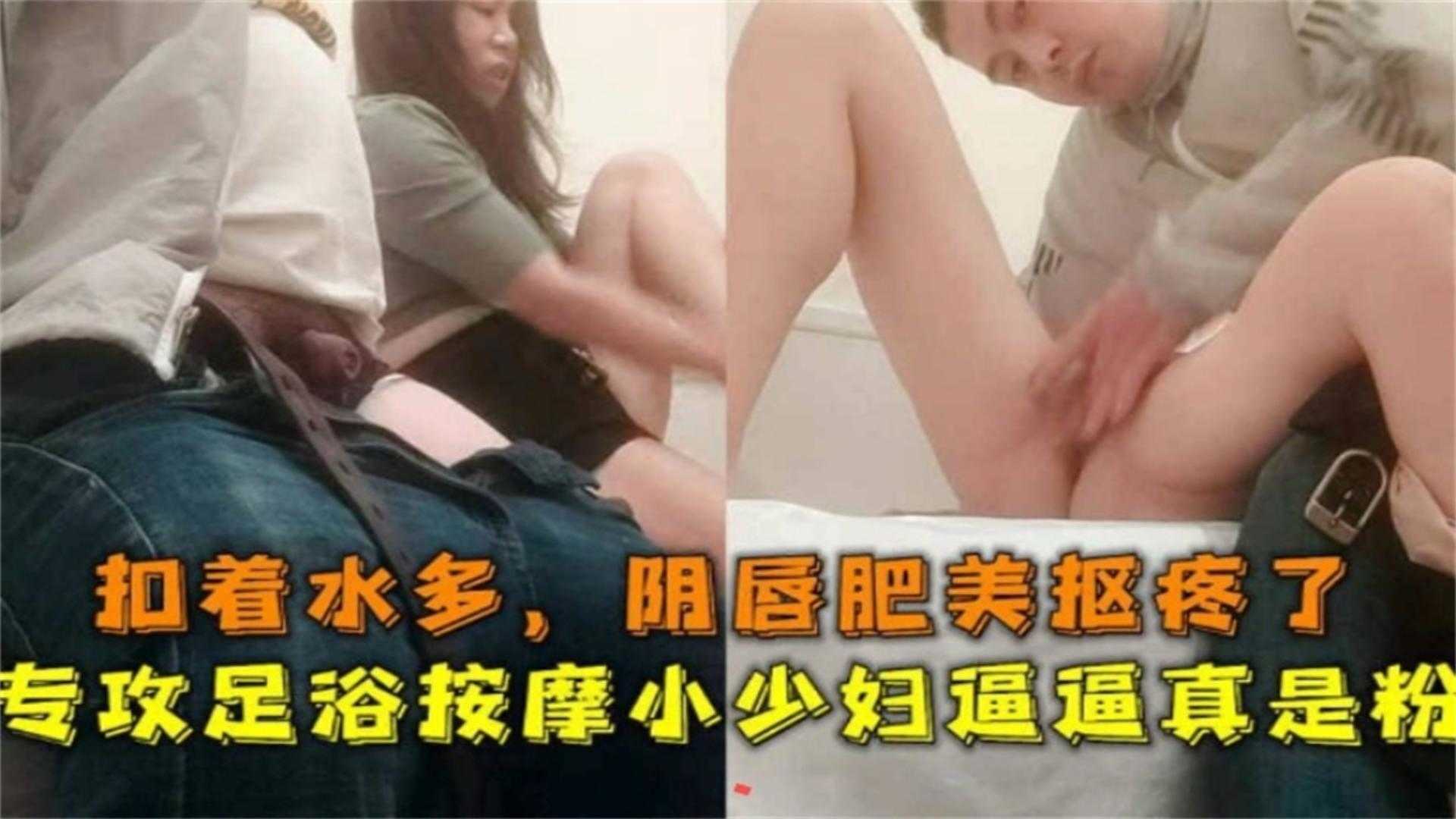 专攻足浴按摩小少妇逼逼粉扣着水多，阴唇肥妹扣疼了
